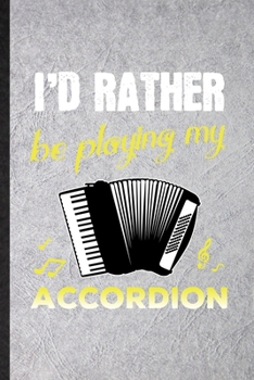 I'd Rather Be Playing My Accordion: Funny Music Teacher Lover Lined Notebook/ Blank Journal For Accordion Player Student, Inspirational Saying Unique Special Birthday Gift Idea Modern 6x9 110 Pages