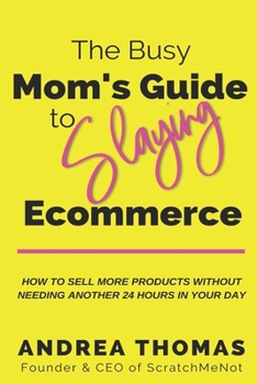 Paperback The Busy Mom's Guide to Slaying Ecommerce: How to Sell More Products WITHOUT Needing Another 24 Hours In Your Day. Book