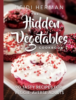 Hidden Vegetables Cookbook : 90 Tasty Recipes for Veggie-Averse Adults
