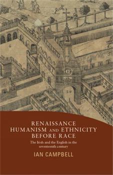 Hardcover Renaissance Humanism and Ethnicity Before Race: The Irish and the English in the Seventeenth Century Book
