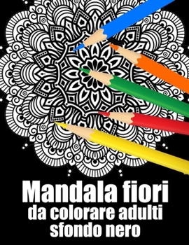 Mandala fiori da colorare adulti sfondo nero: libro 30 mandalas fiori grande semplici to complessi da colorare per adulti antistress regalo perfetto p
