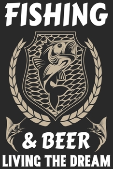 Fishing & beer living the dream: Fishing Logbook for fishing lover to keep note of fishing days activity