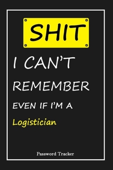 Paperback SHIT! I Can't Remember EVEN IF I'M A Logistician: An Organizer for All Your Passwords and Shity Shit with Unique Touch - Password Tracker - 120 Pages( Book