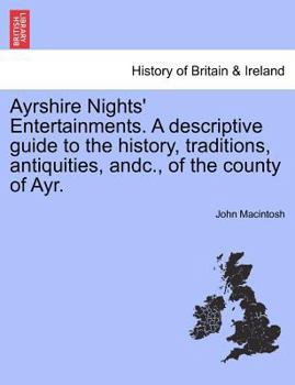 Ayrshire Nights' Entertainments. A descriptive guide to the history, traditions, antiquities, andc., of the county of Ayr.
