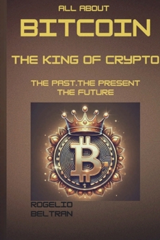 Paperback All about Bitcoin the King of Crypto: The Past the Present the Future Book