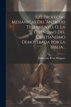 Paperback Las Profecias Mesiánicas Del Antiguo Testamento, Ó, La Divinidad Del Cristianismo Demostrada Por La Biblia... [Spanish] Book