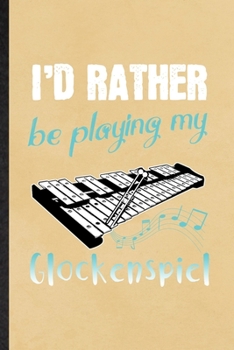 I'd Rather Be Playing My Glockenspiel: Funny Music Teacher Lover Lined Notebook/ Blank Journal For Glockenspiel Player Student, Inspirational Saying ... Birthday Gift Idea Personal 6x9 110 Pages