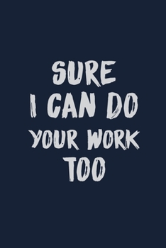 Sure I can do your work too: Coworker Notebook for Work, Funny Blank Lined Journal and Funny Office Journals