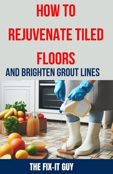 Paperback How to Rejuvenate Tiled Floors and Brighten Grout Lines: The Ultimate DIY Guide to Restoring Tile Shine, Cleaning Grout, and Achieving a Like-New Look Book