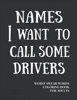 Names I Want To Call Some Drivers: Worst Swear Words Coloring Book for Adults | Funny Gift for Cyclist, Truck Driver, Bus Driver, Driving Instructor, ... Patterns | Great for Relieving Stress & Anger