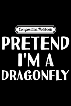 Composition Notebook: PRETEND I'M A DRAGONFLY Funny Halloween DIY Costume  Journal/Notebook Blank Lined Ruled 6x9 100 Pages