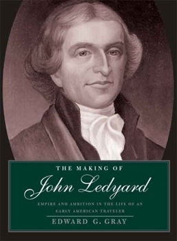 Hardcover The Making of John Ledyard: Empire and Ambition in the Life of an Early American Traveler Book