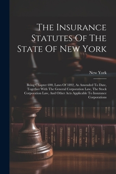 Paperback The Insurance Statutes Of The State Of New York: Being Chapter 690, Laws Of 1892, As Amended To Date, Together With The General Corporation Law, The S Book