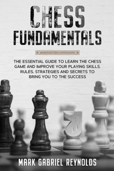 Chess Fundamentals: The essential guide to learn chess and improve your playing skills. Rules, strategies and secrets to success
