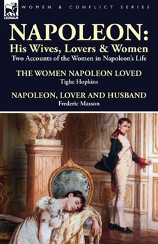 Paperback Napoleon: His Wives, Lovers & Women-Two Accounts of the Women in Napoleon's Life Book