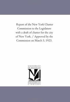 Report of the New York Charter Commission to the Legislature with a draft of charter for the city of New York. / Approved by the Commission on March 5, 1923.