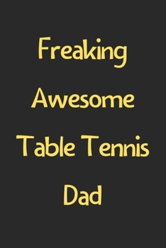 Paperback Freaking Awesome Table Tennis Dad: Lined Journal, 120 Pages, 6 x 9, Funny Table Tennis Gift Idea, Black Matte Finish (Freaking Awesome Table Tennis Da Book