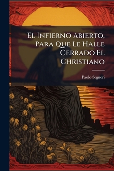 El Infierno Abierto, Para Que Le Halle Cerrado El Christiano: Dispuesto En Varias Consideraciones De Sus Penas, Distribuidas Por Los Siete Dias De La Semana