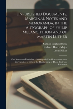 Paperback Unpublished Documents, Marginal Notes and Memoranda, in the Autograph of Philip Melanchthon and of Martin Luther: With Numerous Facsimiles.: Accompani Book
