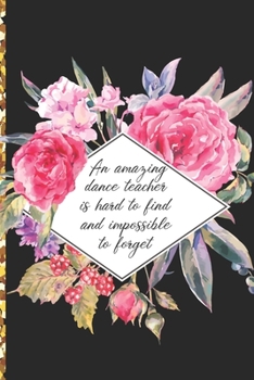A Truly Amazing Dance Teacher Is Hard To Find, Difficult To Part With And Impossible To Forget: Thank You Appreciation Gift for Dance Teacher or Diary for World's Best Dance Teacher or Coach