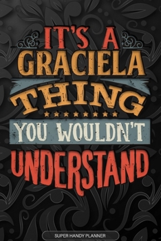 It's A Graciela Thing You Wouldn't Understand: Graciela Name Planner With Notebook Journal Calendar Personal Goals Password Manager & Much More, Perfect Gift For Graciela