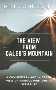 Paperback The View from Caleb's Mountain: A Commentary and In-Depth View of Portions of Scripture Book