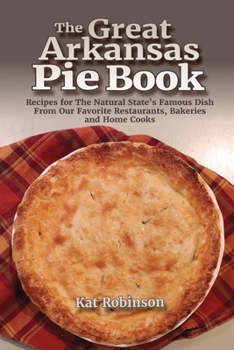 Paperback The Great Arkansas Pie Book: Recipes for The Natural State's Famous Dish From Our Favorite Restaurants, Bakeries and Home Cooks Book