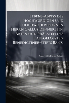 Lebens-AbriÃ des hochwÃ1/4rdigen und hochwohlbebornen Herrn Gallus Dennerlein, Abten und Prälaten des aufgelöÃ ten Benedictiner-Stifts Banz. (German Edition)