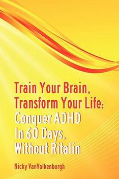 Paperback Train Your Brain, Transform Your Life: Conquer Attention Deficit Hyperactivity Disorder in 60 Days, Without Ritalin Book