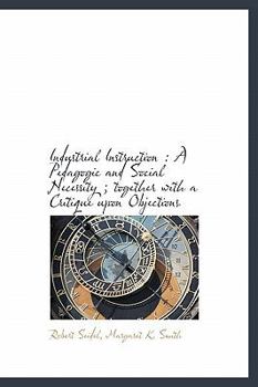 Industrial Instruction: A Pedagogic and Social Necessity; Together with a Critique Upon Objections
