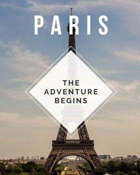 Paperback Paris - The Adventure Begins: Trip Planner & Travel Journal Notebook To Plan Your Next Vacation In Detail Including Itinerary, Checklists, Calendar, Book