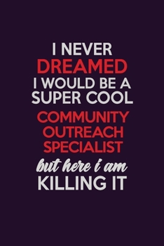 I Never Dreamed I Would Be A Super cool Community Outreach Specialist But Here I Am Killing It: Career journal, notebook and writing journal for ... kids. A framework for building your career.