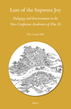Lure of the Supreme Joy: Pedagogy and Environment in the Neo-Confucian Academies of Zhu XI (Sinica Leidensia)