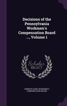 Decisions of the Pennsylvania Workmen's Compensation Board ..., Volume 1