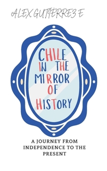 Chile in the Mirror of History: A Journey from Independence to the Present