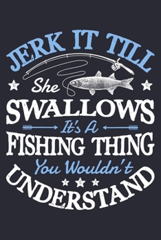Jerk It Till She Swallows Its a Fishing Thing You Wouldnt Understand: Fishing Lined Notebook, Journal, Organizer, Diary, Composition Notebook, Gifts for Fishermen and Fishing Lovers