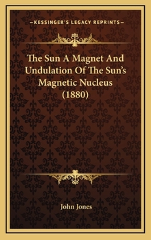Hardcover The Sun A Magnet And Undulation Of The Sun's Magnetic Nucleus (1880) Book