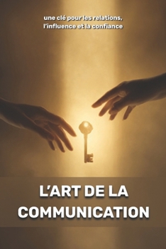 L’art de la communication : une clé pour les relations, l’influence et la confiance (French Edition)