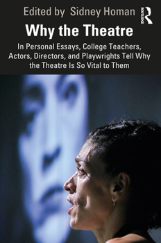 Why the Theatre: In Personal Essays, College Teachers, Actors, Directors, and Playwrights Tell Why the Theatre Is So Vital to Them