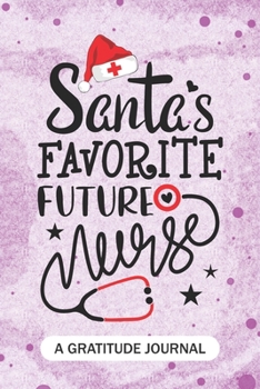 Santa's Favorite Future Nurse - A Gratitude Journal: Beautiful Gratitude Journal for Future Nurses RN, NP Future Nurse Practitioner, School nurse, and nursing Student Christmas Gift
