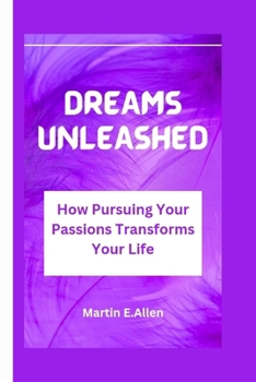 DREAMS UNLEASHED: How Pursuing Your Passions Transforms Your Life