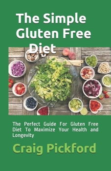 The Simple Gluten Free Diet: The Perfect Guide For Gluten Free Diet To Maximize Your Health and Longevity