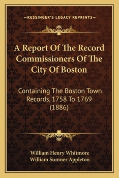 A Report Of The Record Commissioners Of The City Of Boston: Containing The Boston Town Records, 1758 To 1769