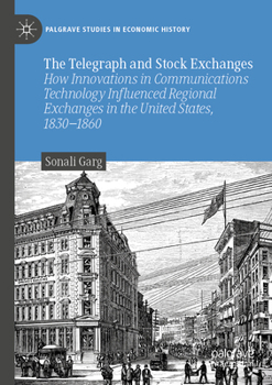 The Telegraph and Stock Exchanges: How Innovations in Communications Technology Influenced Regional Exchanges in the United States, 1830–1860 (Palgrave Studies in Economic History)