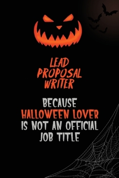 Lead Proposal Writer Because Halloween Lover Is Not An Official Job Title: 6x9  120 Pages Halloween Special Pumpkin Jack O'Lantern Blank Lined Paper Notebook Journal