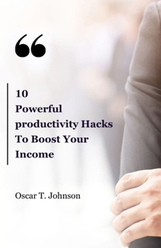 10 Powerful Productivity Hacks To Boost Your Income: Best Book for Healthy habits for productivity and time management techniques for entrepreneurs to boost your income
