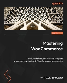 Paperback Mastering WooCommerce - Second Edition: Build, customize, and launch a complete e-commerce website with WooCommerce from scratch Book