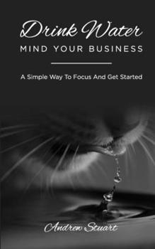 Paperback Drink Water Mind Your Business: A Simple Way To Focus And Get Started Book