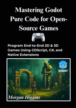 Mastering Godot Pure Code for Open-Source Games: Program End-to-End 2D & 3D Games Using GDScript, C#, and Native Extensions