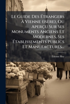 Paperback Le Guide Des Étrangers À Vienne (isère), Ou Aperçu Sur Ses Monuments Anciens Et Modernes, Ses Établissements Publics Et Manufactures... [French] Book